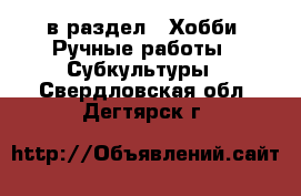  в раздел : Хобби. Ручные работы » Субкультуры . Свердловская обл.,Дегтярск г.